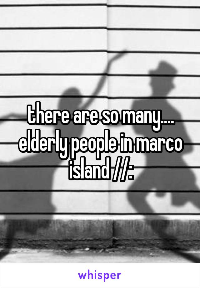 there are so many.... elderly people in marco island //: