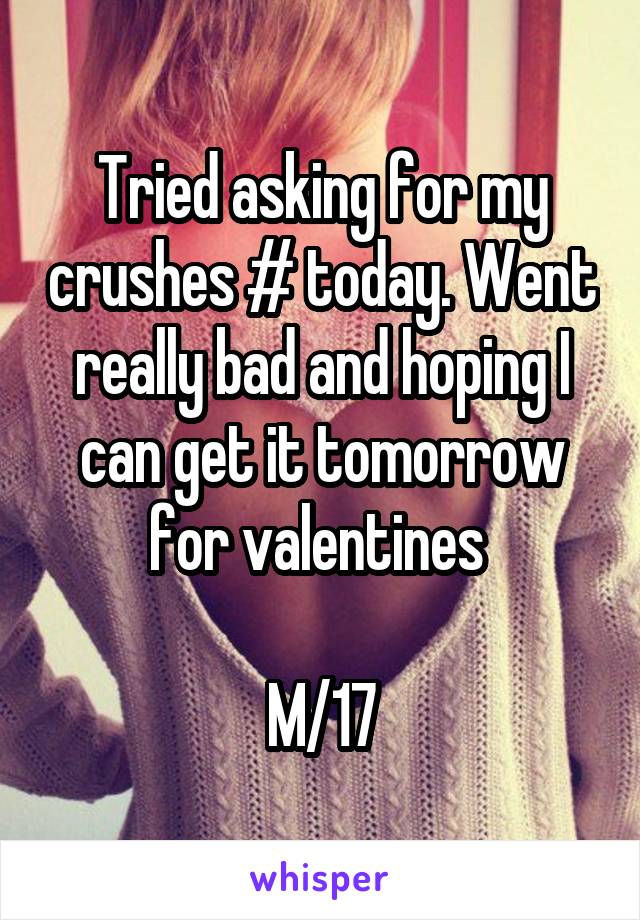 Tried asking for my crushes # today. Went really bad and hoping I can get it tomorrow for valentines 

M/17