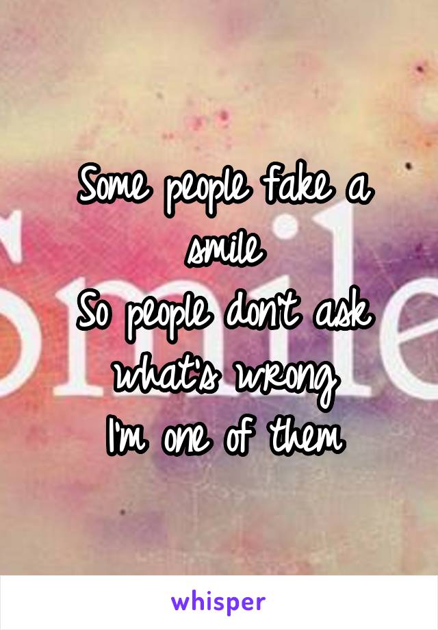 Some people fake a smile
So people don't ask what's wrong
I'm one of them