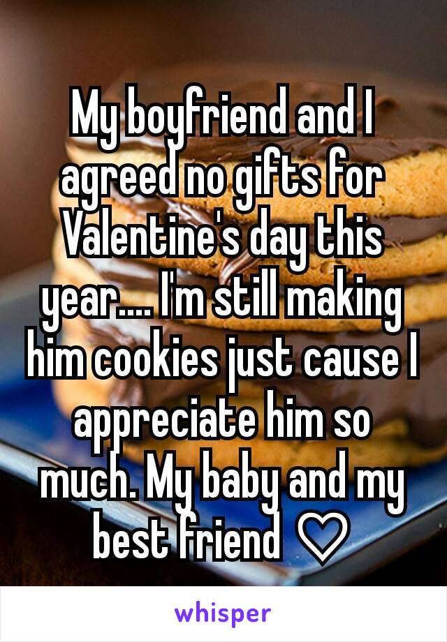 My boyfriend and I agreed no gifts for Valentine's day this year.... I'm still making him cookies just cause I appreciate him so much. My baby and my best friend ♡