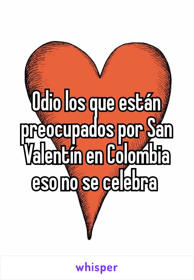 Odio los que están preocupados por San Valentín en Colombia eso no se celebra 