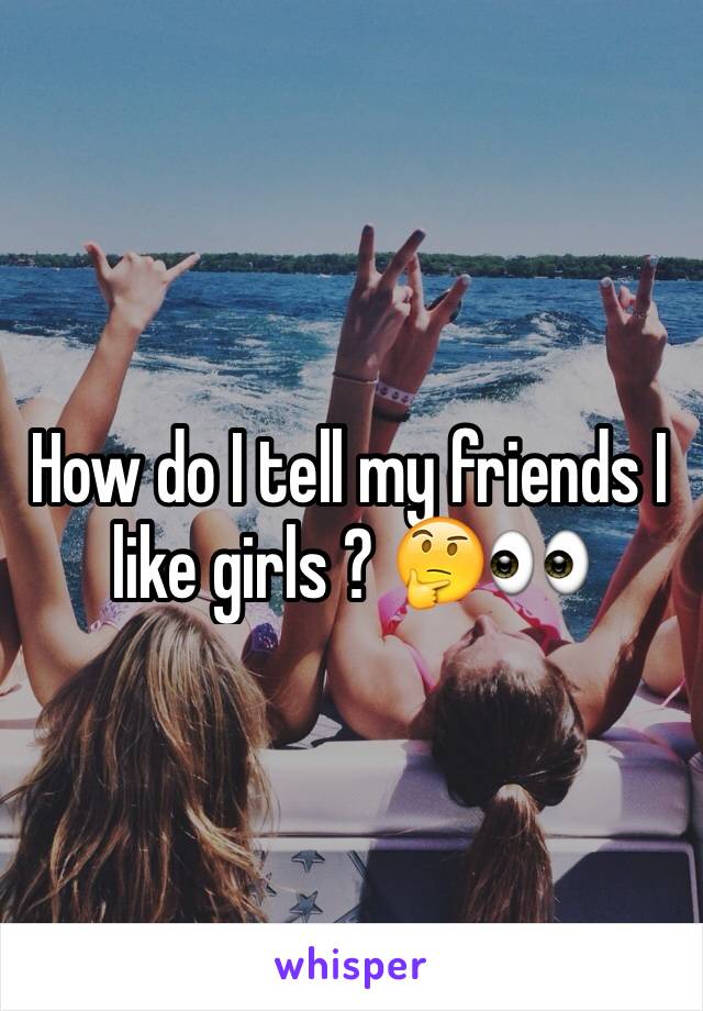 How do I tell my friends I like girls ? 🤔👀