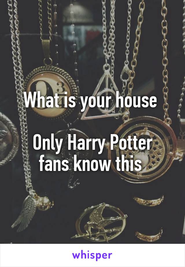 What is your house 

Only Harry Potter fans know this 