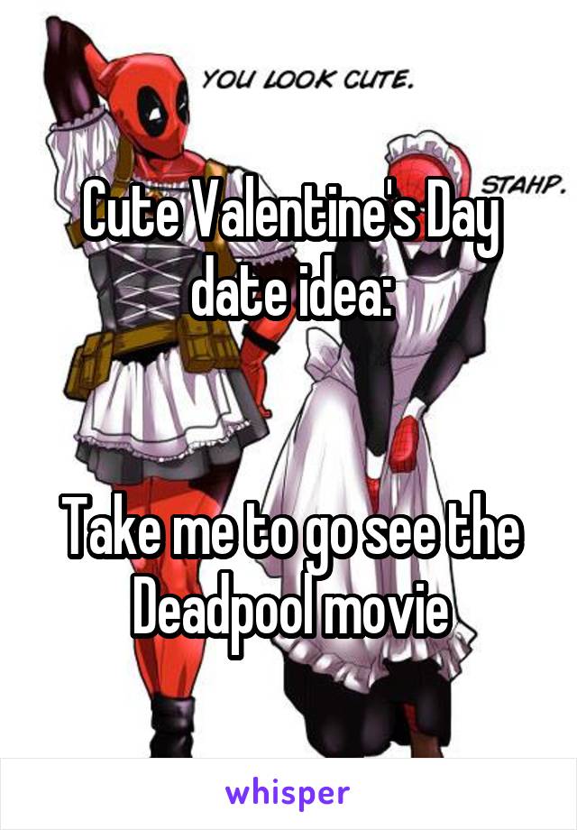 Cute Valentine's Day date idea:


Take me to go see the Deadpool movie