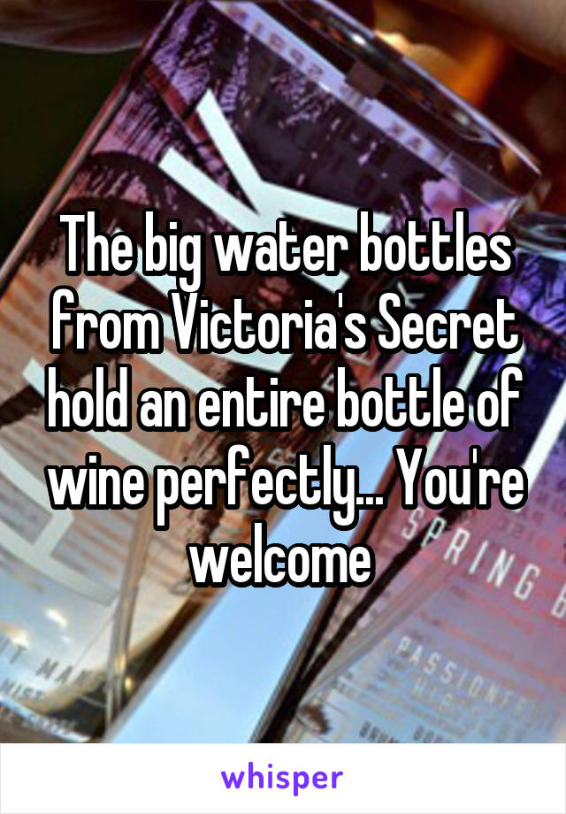 The big water bottles from Victoria's Secret hold an entire bottle of wine perfectly... You're welcome 