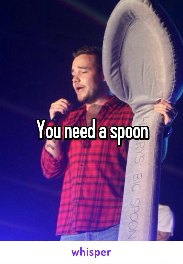 You need a spoon