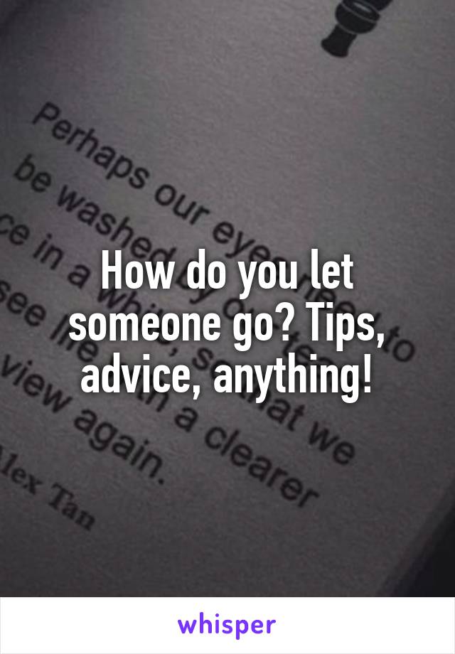 How do you let someone go? Tips, advice, anything!