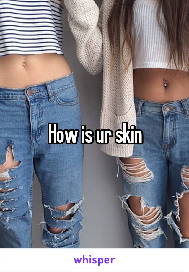How is ur skin