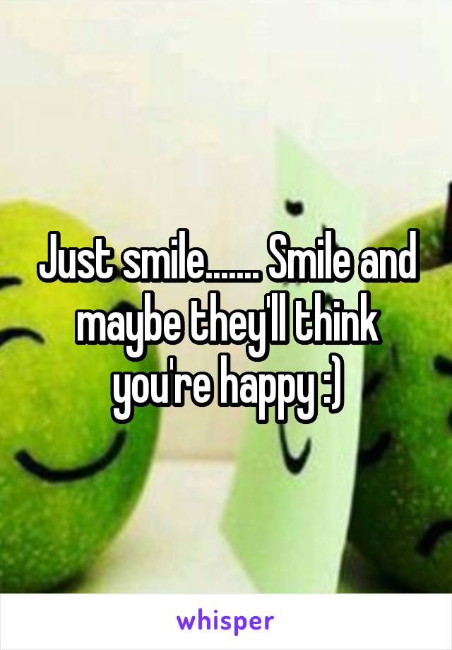 Just smile....... Smile and maybe they'll think you're happy :)