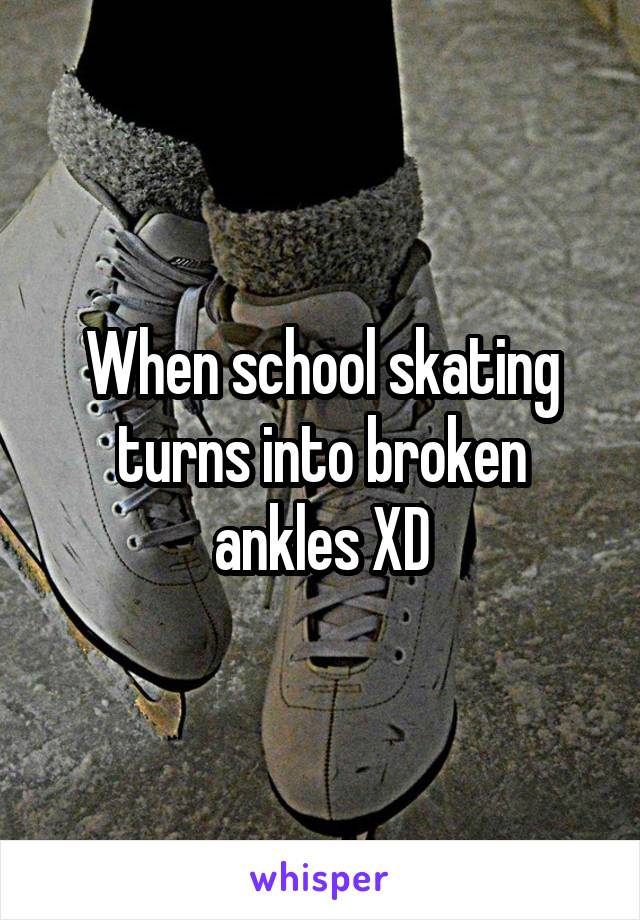 When school skating turns into broken ankles XD