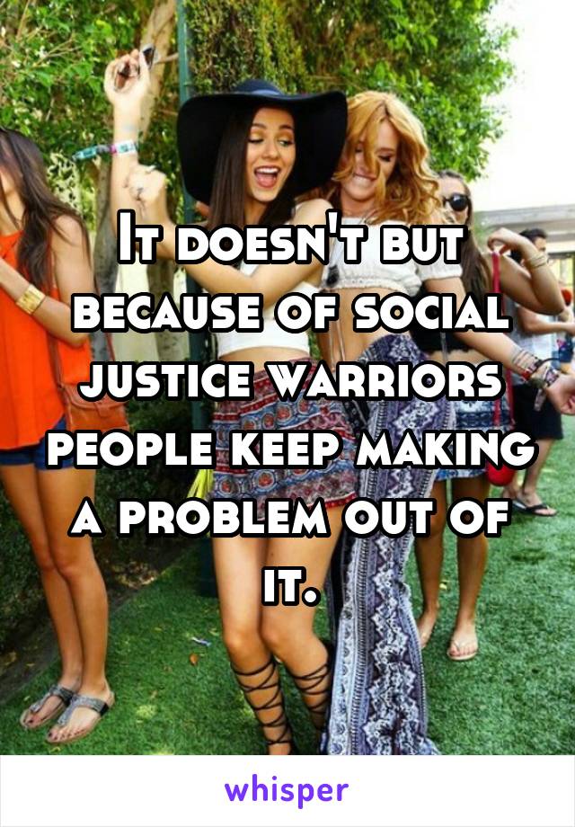 It doesn't but because of social justice warriors people keep making a problem out of it.