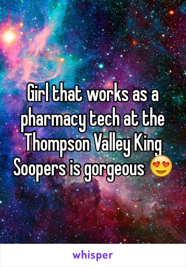 Girl that works as a pharmacy tech at the Thompson Valley King Soopers is gorgeous 😍