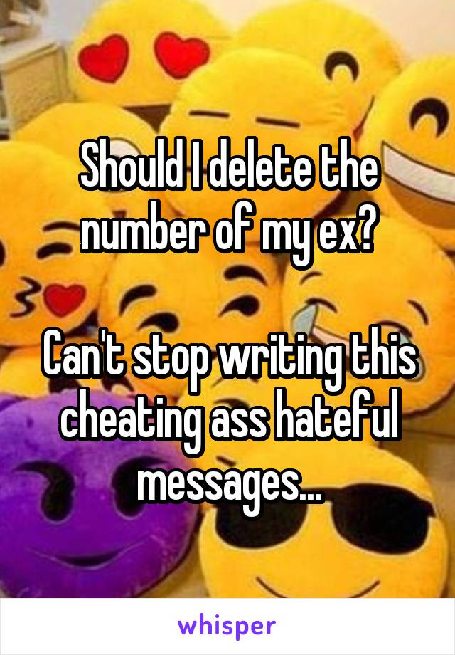 Should I delete the number of my ex?

Can't stop writing this cheating ass hateful messages...