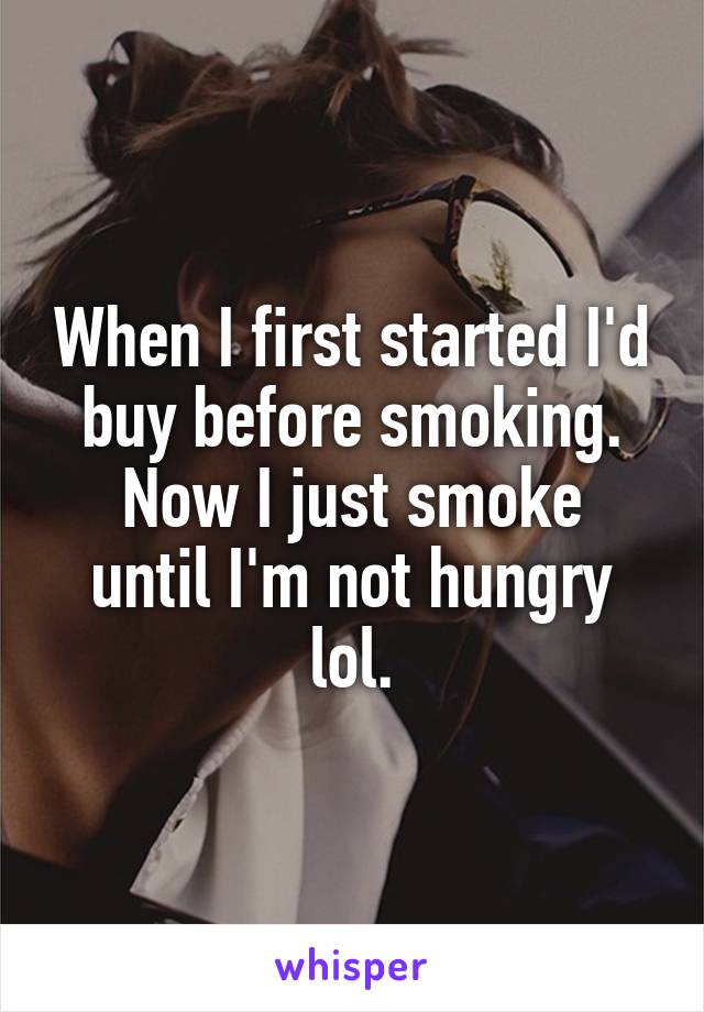When I first started I'd buy before smoking.
Now I just smoke until I'm not hungry lol.