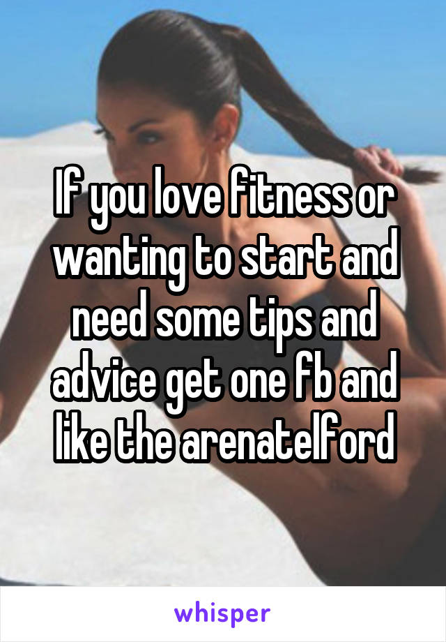 If you love fitness or wanting to start and need some tips and advice get one fb and like the arenatelford