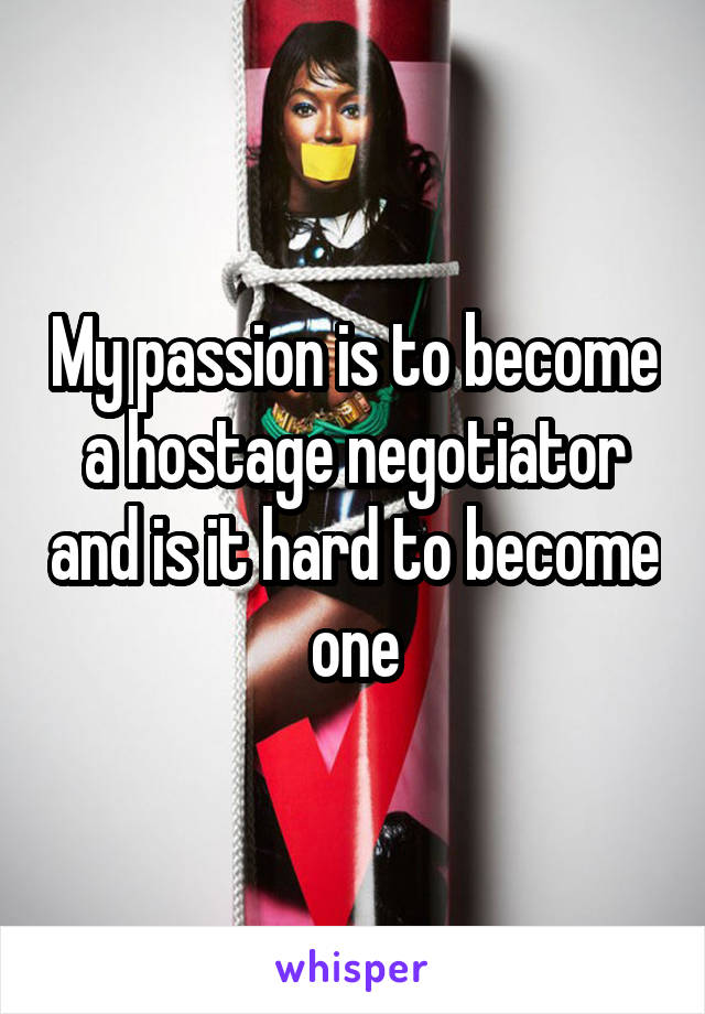 My passion is to become a hostage negotiator and is it hard to become one