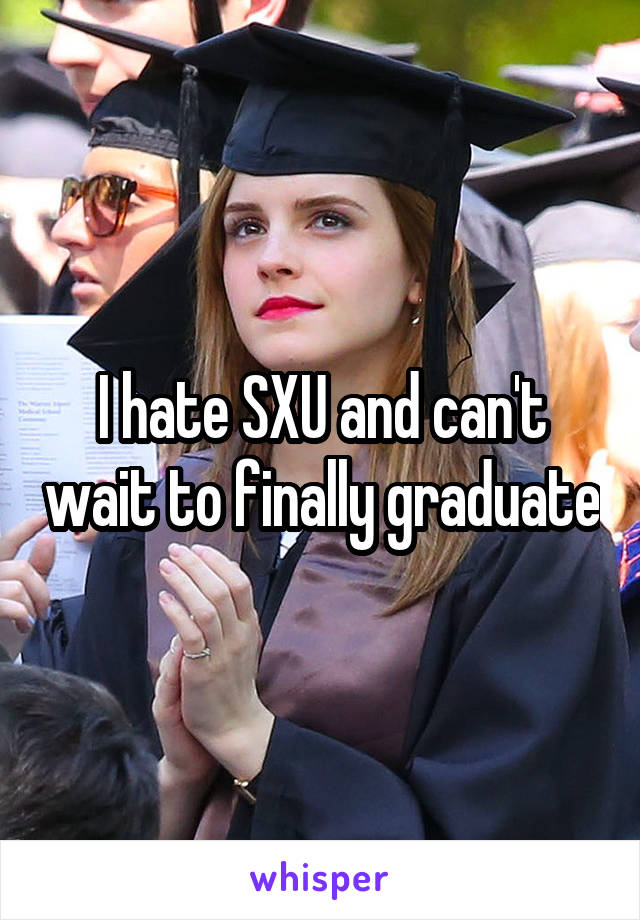 I hate SXU and can't wait to finally graduate
