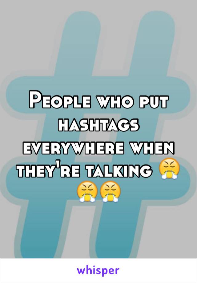 People who put hashtags everywhere when they're talking 😤😤😤