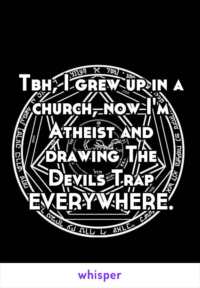 Tbh, I grew up in a church, now I'm Atheist and drawing The Devils Trap EVERYWHERE.