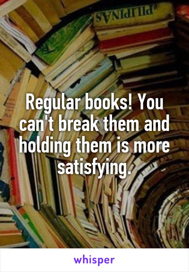 Regular books! You can't break them and holding them is more satisfying.