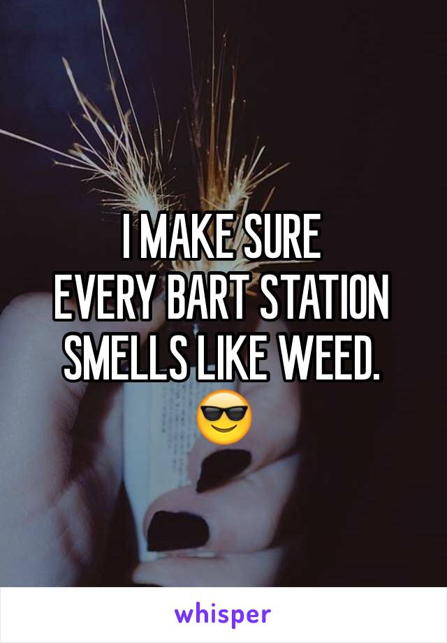 I MAKE SURE 
EVERY BART STATION SMELLS LIKE WEED. 
😎