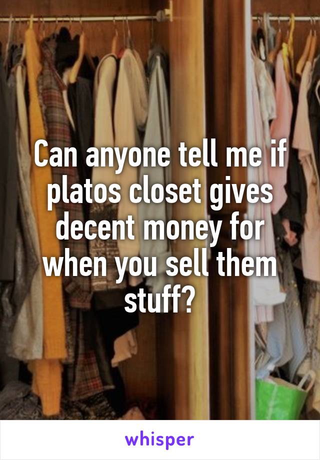 Can anyone tell me if platos closet gives decent money for when you sell them stuff?