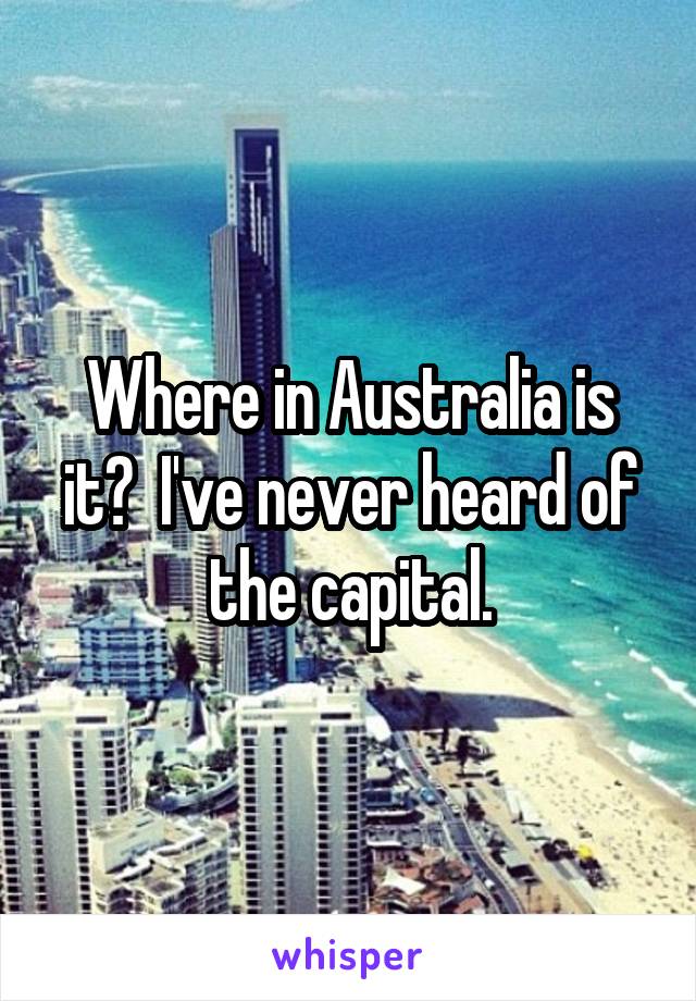 Where in Australia is it?  I've never heard of the capital.