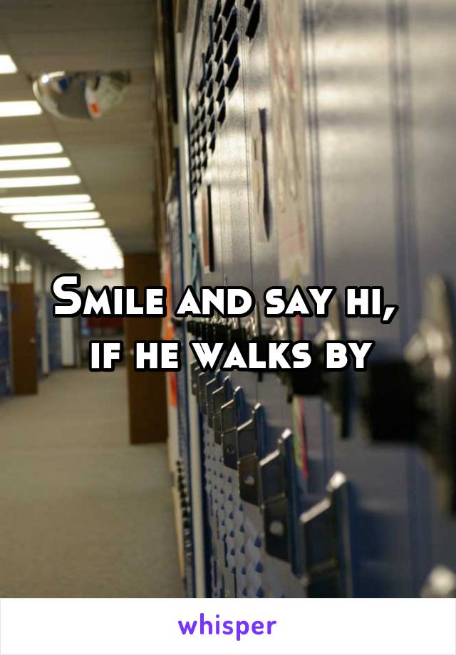 Smile and say hi,  if he walks by