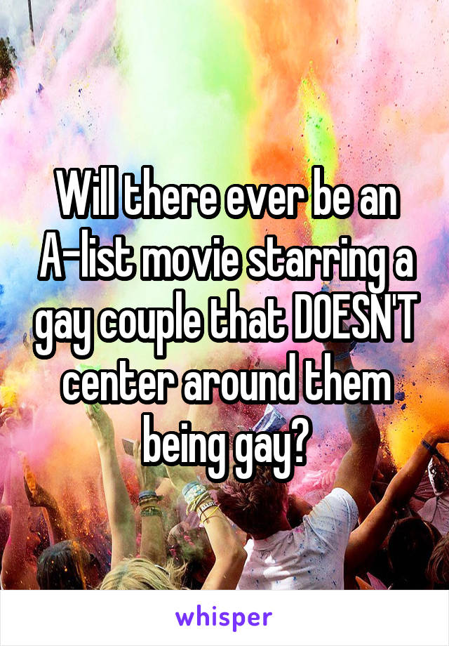 Will there ever be an A-list movie starring a gay couple that DOESN'T center around them being gay?