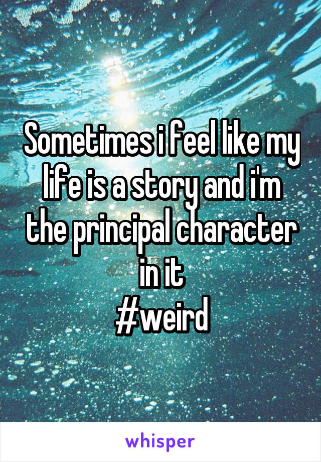 Sometimes i feel like my life is a story and i'm the principal character in it
#weird