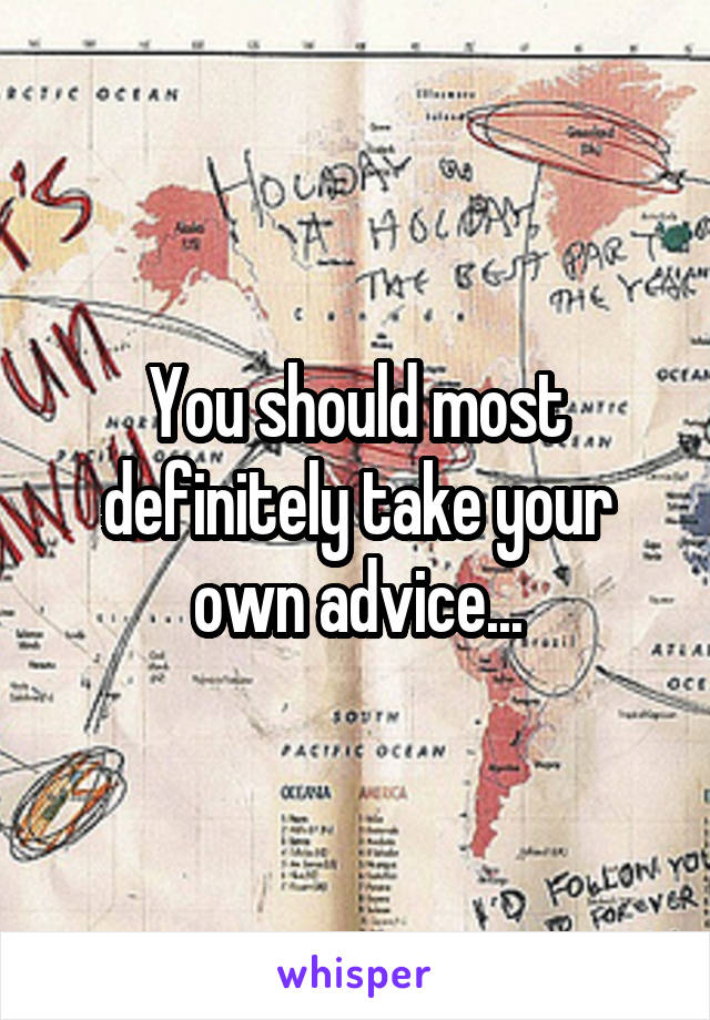 You should most definitely take your own advice...