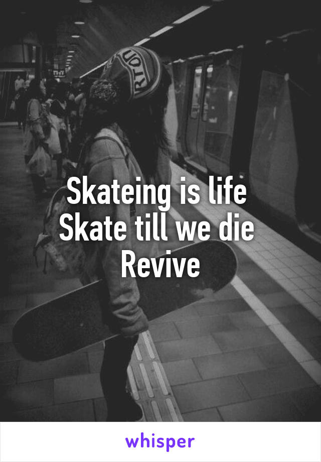 Skateing is life 
Skate till we die 
Revive