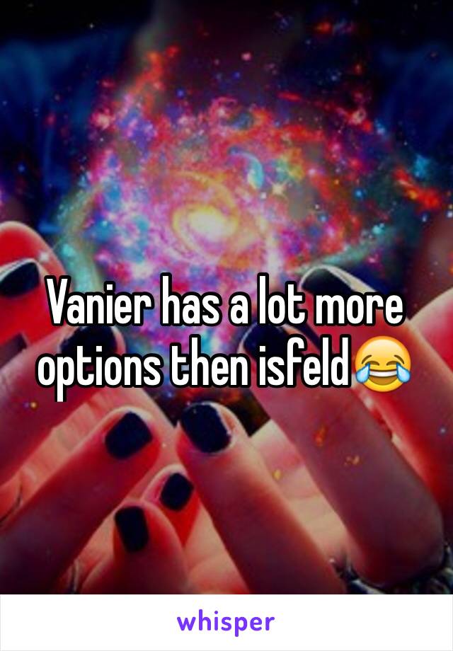 Vanier has a lot more options then isfeld😂