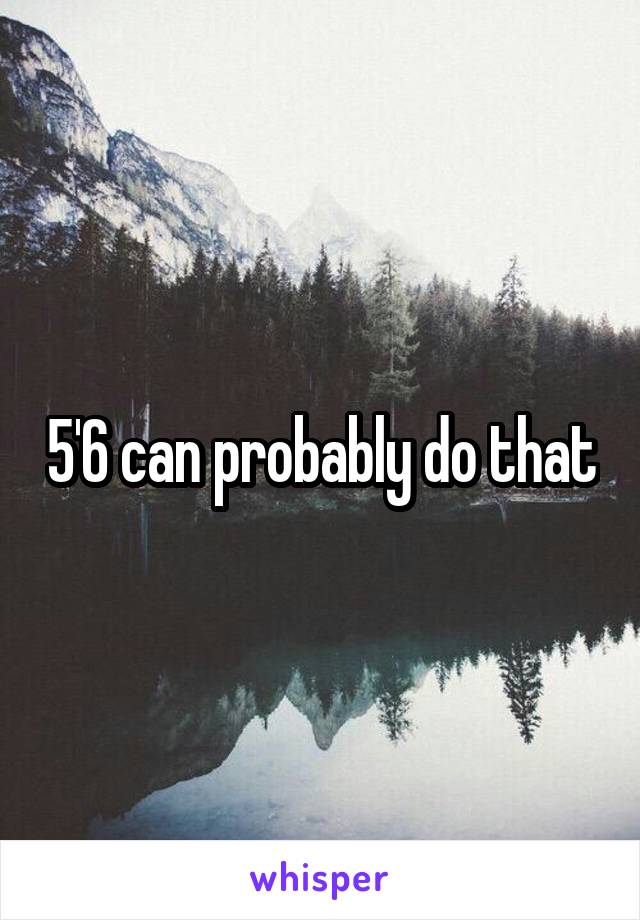 5'6 can probably do that