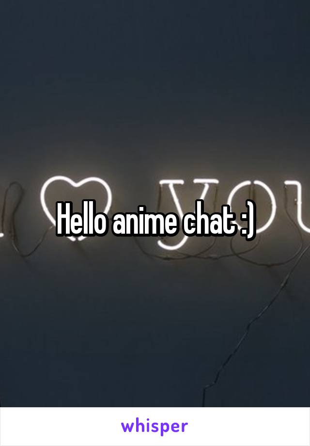 Hello anime chat :)