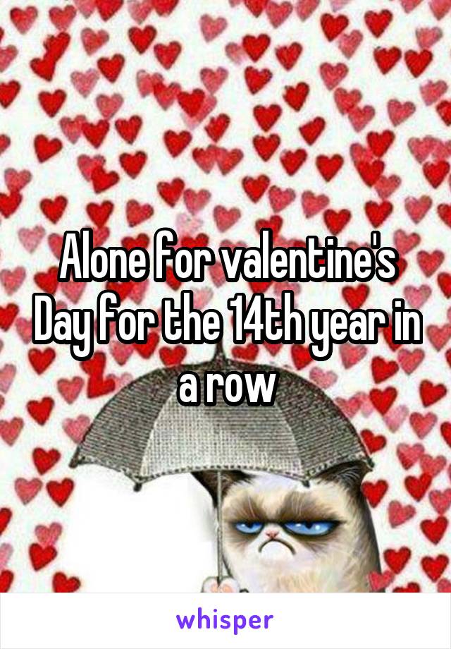 Alone for valentine's Day for the 14th year in a row