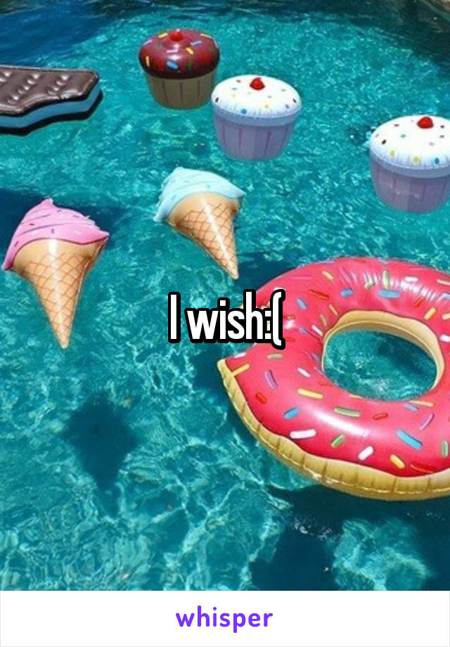 I wish:(