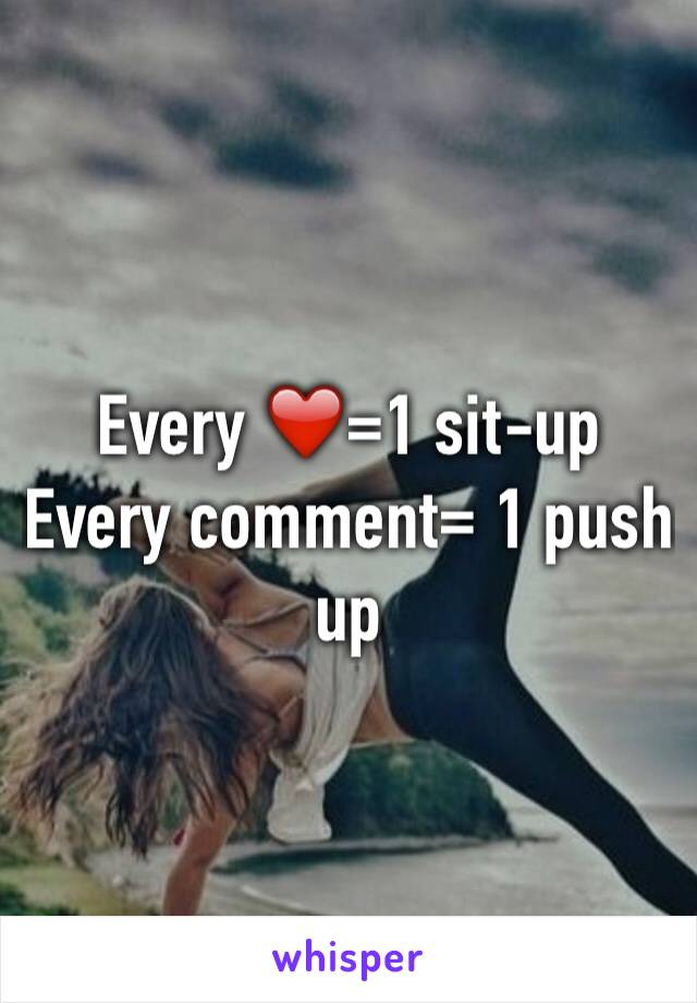 Every ❤️=1 sit-up 
Every comment= 1 push up
