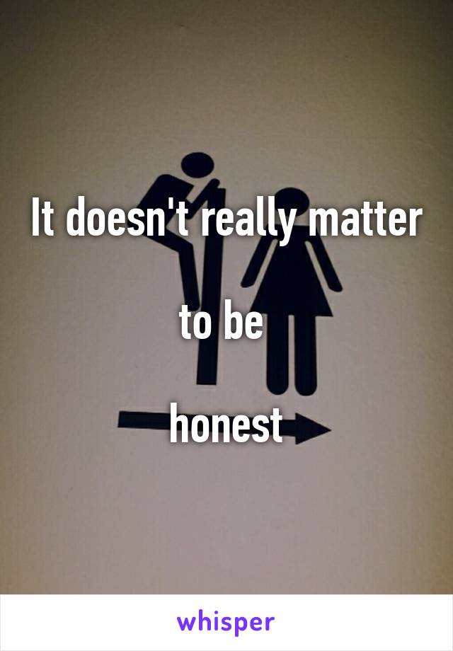 It doesn't really matter

to be 

honest