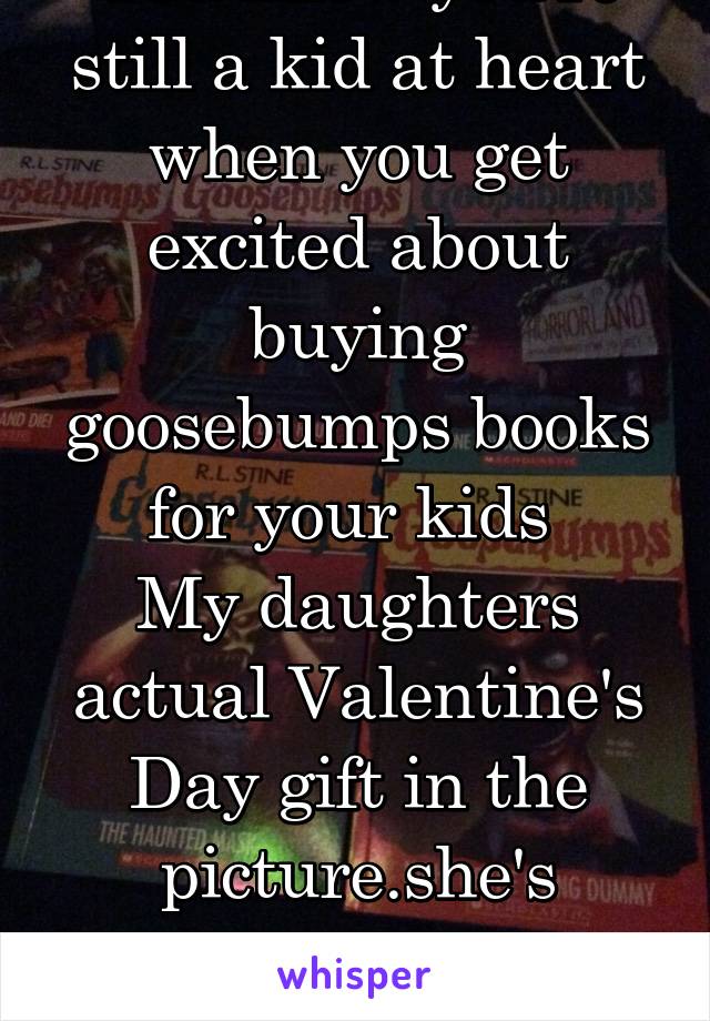 You know you're still a kid at heart when you get excited about buying goosebumps books for your kids 
My daughters actual Valentine's Day gift in the picture.she's taking after her mother 
