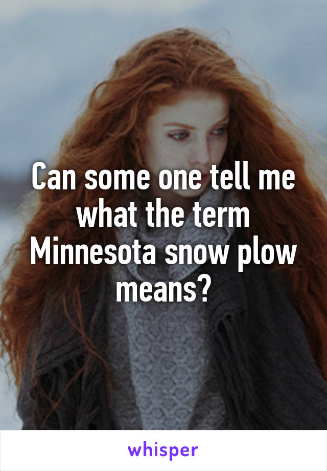 Can some one tell me what the term Minnesota snow plow means?