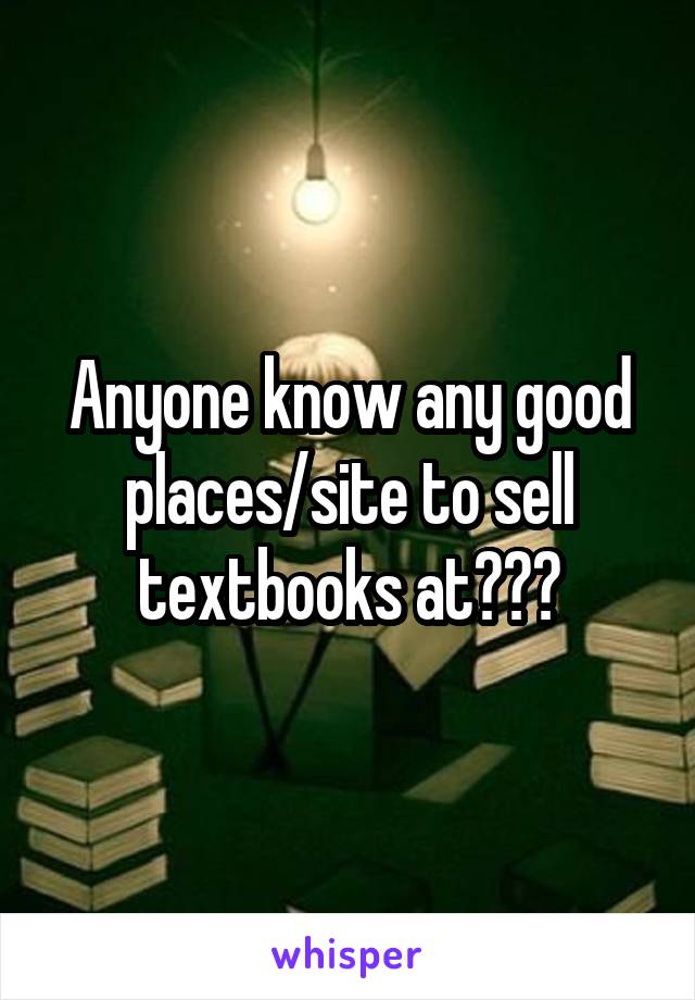 Anyone know any good places/site to sell textbooks at???