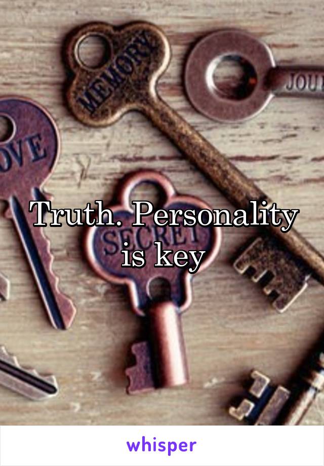 Truth. Personality is key