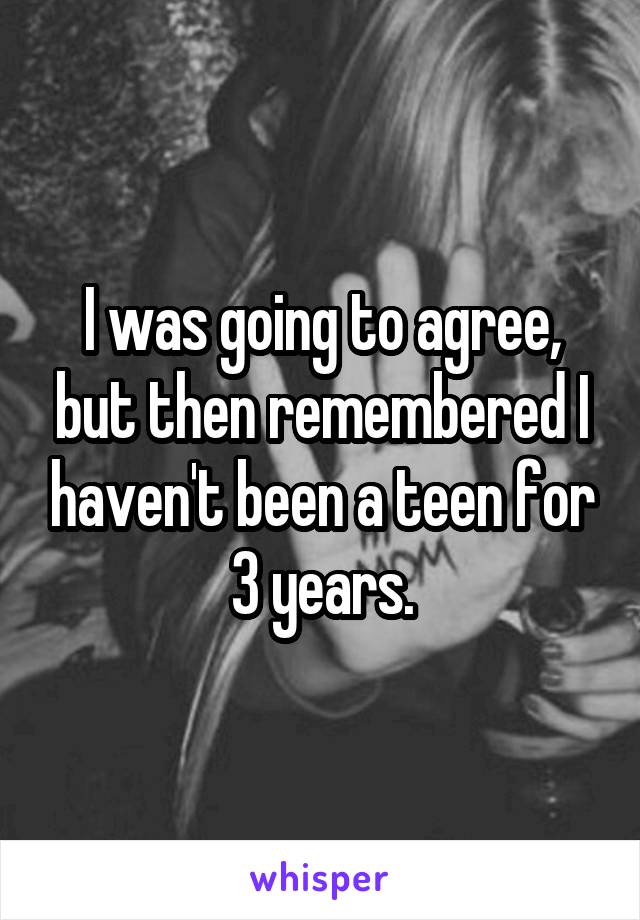 I was going to agree, but then remembered I haven't been a teen for 3 years.
