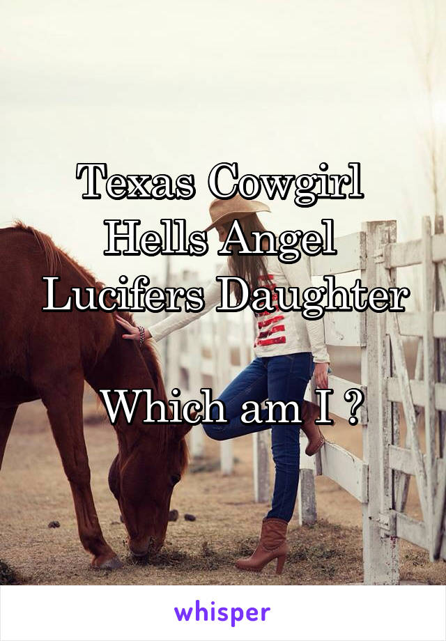 Texas Cowgirl 
Hells Angel 
Lucifers Daughter 
 Which am I ?

