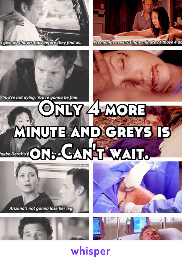 Only 4 more minute and greys is on. Can't wait. 