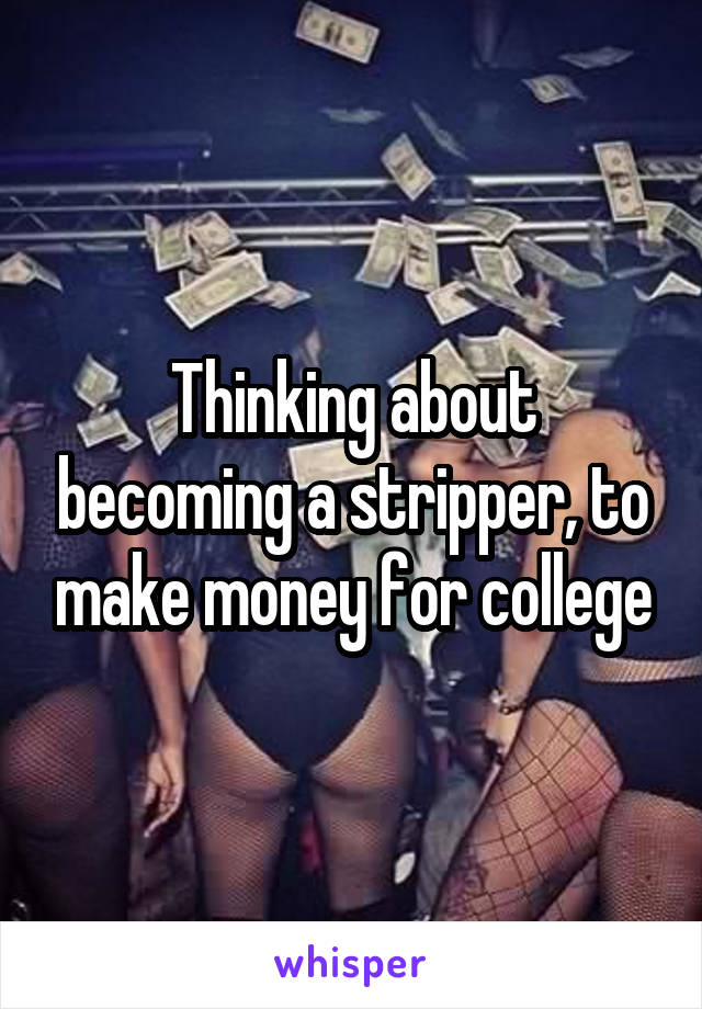 Thinking about becoming a stripper, to make money for college