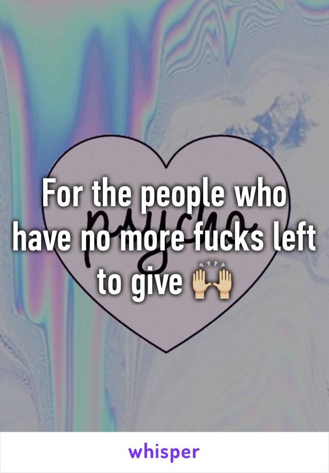 For the people who have no more fucks left to give 🙌🏼