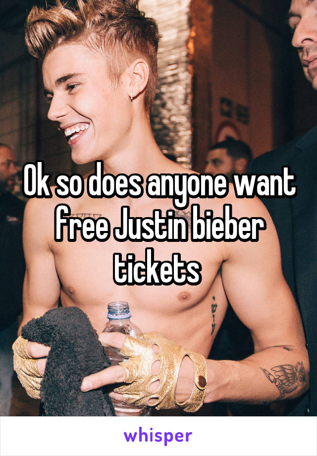 Ok so does anyone want free Justin bieber tickets 