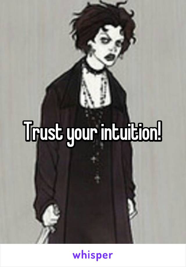 Trust your intuition! 